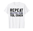 Coach Gifts Repeat After Me Yes Coach T-Shirt - Novelty Apparel Men Women
