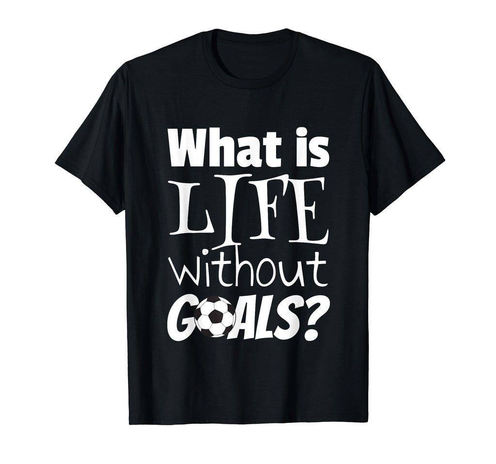 Soccer What Is Life Without Goals T-Shirt - Graphic Print for Adults