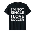 Im Not Single I Love Soccer Funny T-Shirt - Unique Graphic Unisex
