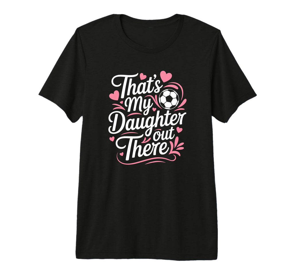 Thats My Daughter Out There Soccer Mom Dad T-Shirt - Graphic Print Unisex