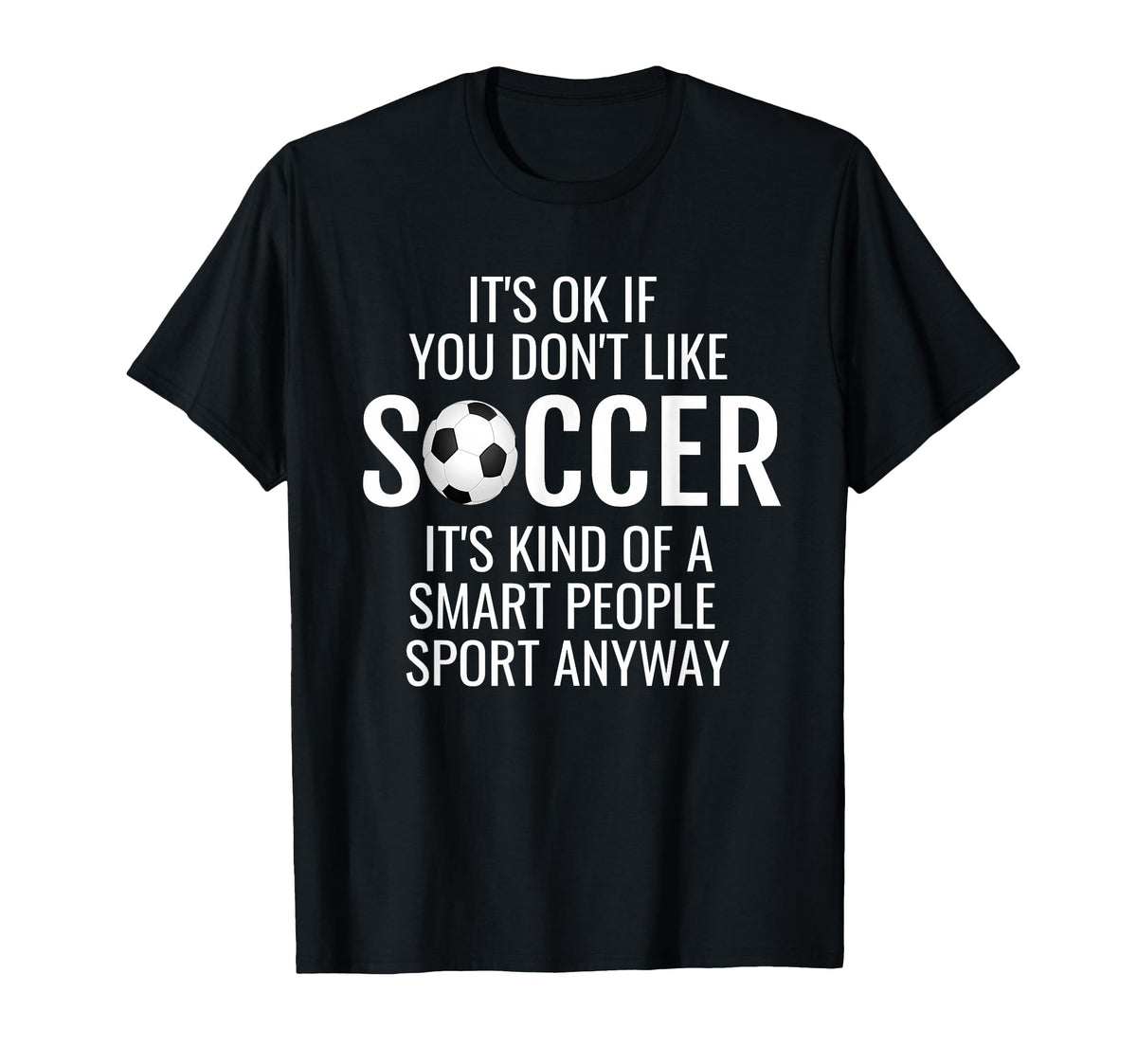 Funny Soccer Quotes Sayings Its T-Shirt - Casual Everyday Wear for Adults