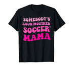 Somebodys Loud Mouthed Soccer Mama T-Shirt - Novelty Apparel Men Women