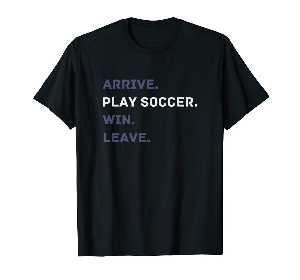 Arrive Play Soccer Win Leave Fun Soccer T-Shirt - Custom Art Print Unisex