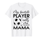 My Favorite Player Calls Me Mama Soccer T-Shirt - Unique Graphic Men Women