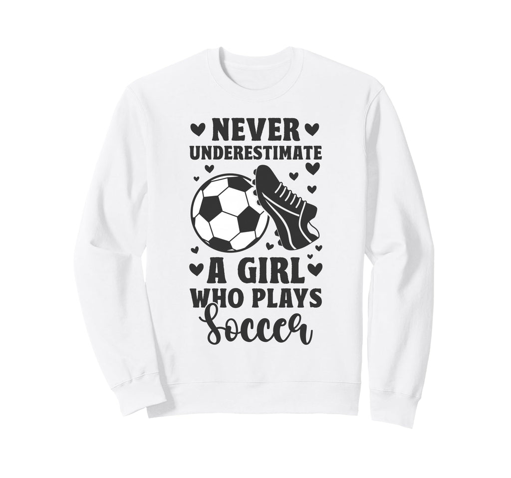 Never Underestimate Who Plays Soccer Sweatshirt - Novelty Apparel Men Women