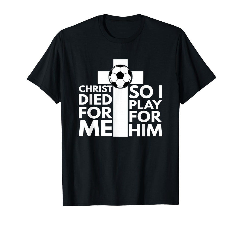 Christ Died Me So I Play Him Soccer T-Shirt - Custom Art Print for Adults