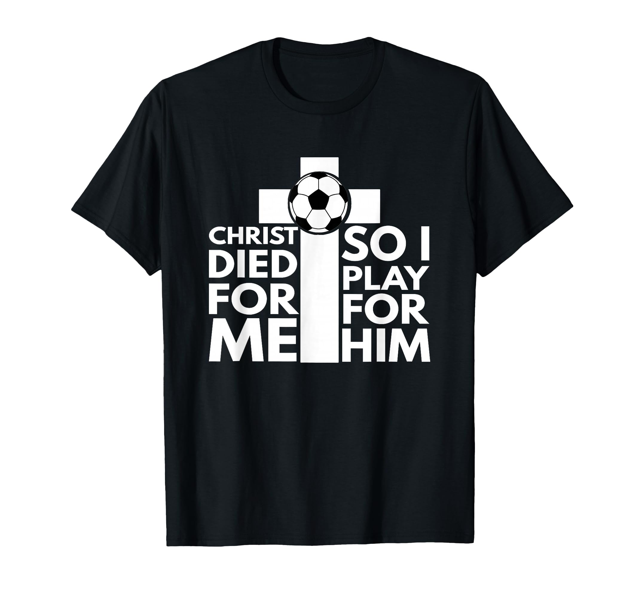 Christ Died Me So I Play Him Soccer T-Shirt - Custom Art Print for Adults