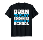 Born To Play Soccer Forced To Go To T-Shirt - Novelty Apparel for Adults