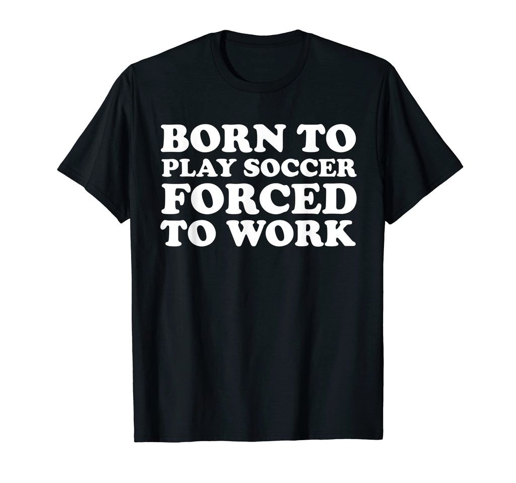 Born To Play Soccer Forced To Work T-Shirt - Aesthetic Graphic for Adults