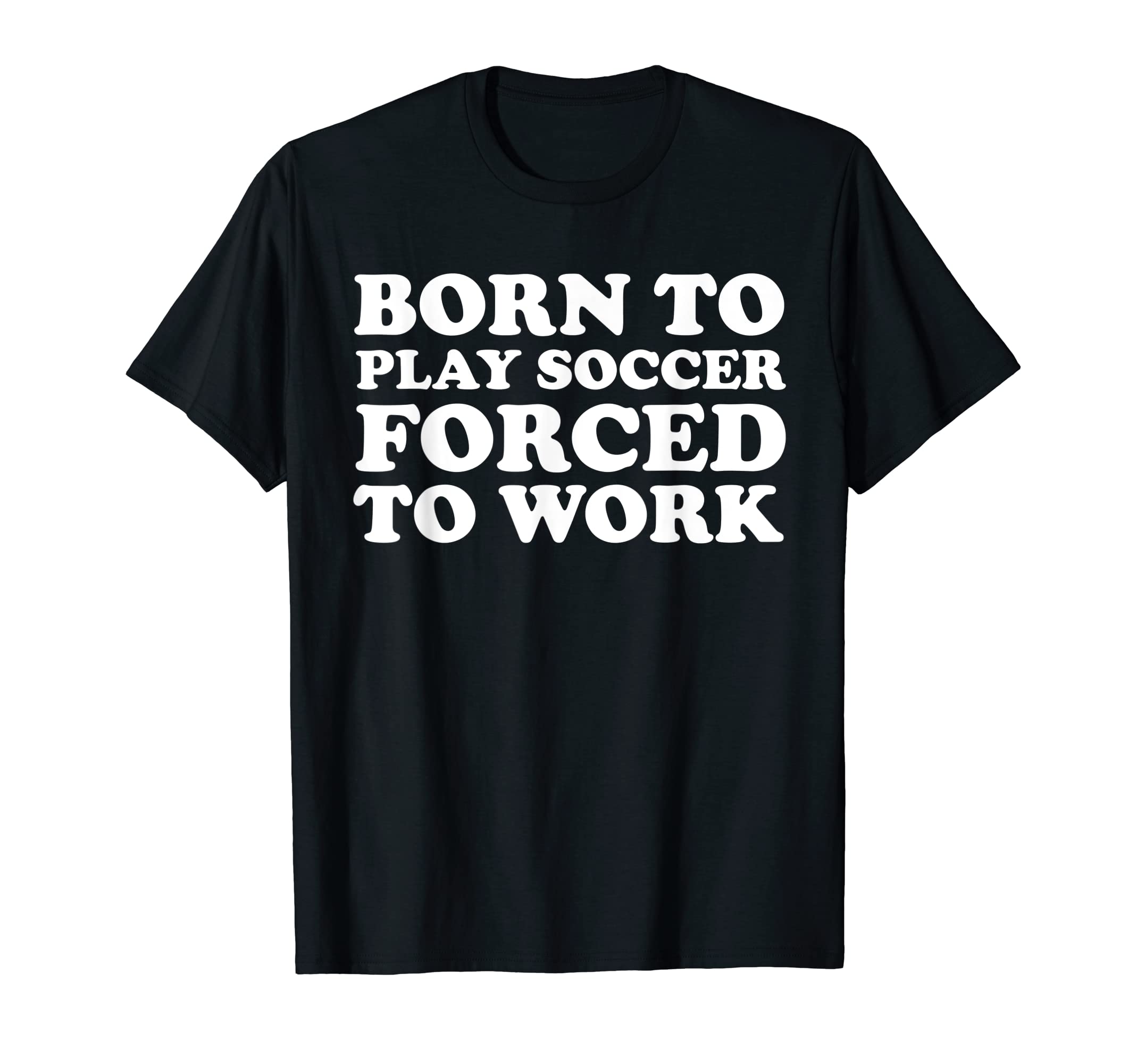 Born To Play Soccer Forced To Work T-Shirt - Aesthetic Graphic for Adults