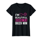 Im Beautiful Because Im Soccer Mom Funny T-Shirt - Custom Art Print Unisex
