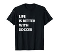 Funny Soccer Life Is Better Soccer T-Shirt - Casual Everyday Wear Unisex