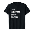 Funny Soccer Life Is Better Soccer T-Shirt - Casual Everyday Wear Unisex