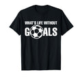 Whats Life Without Goals Soccer T-Shirt - Casual Everyday Wear for Adults