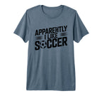 Apparently I Like Soccer Season Funny T-Shirt - Novelty Apparel Unisex