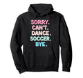 Sorry Cant Dance Soccer Bye Dance Hoodie - Fun Novelty Design Men Women