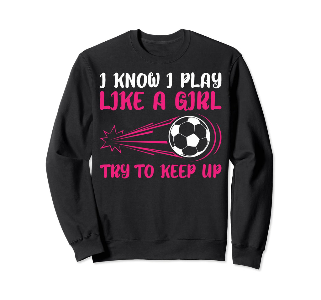 I Know I Play Like Soccer Soccer Sweatshirt - Novelty Apparel Men Women