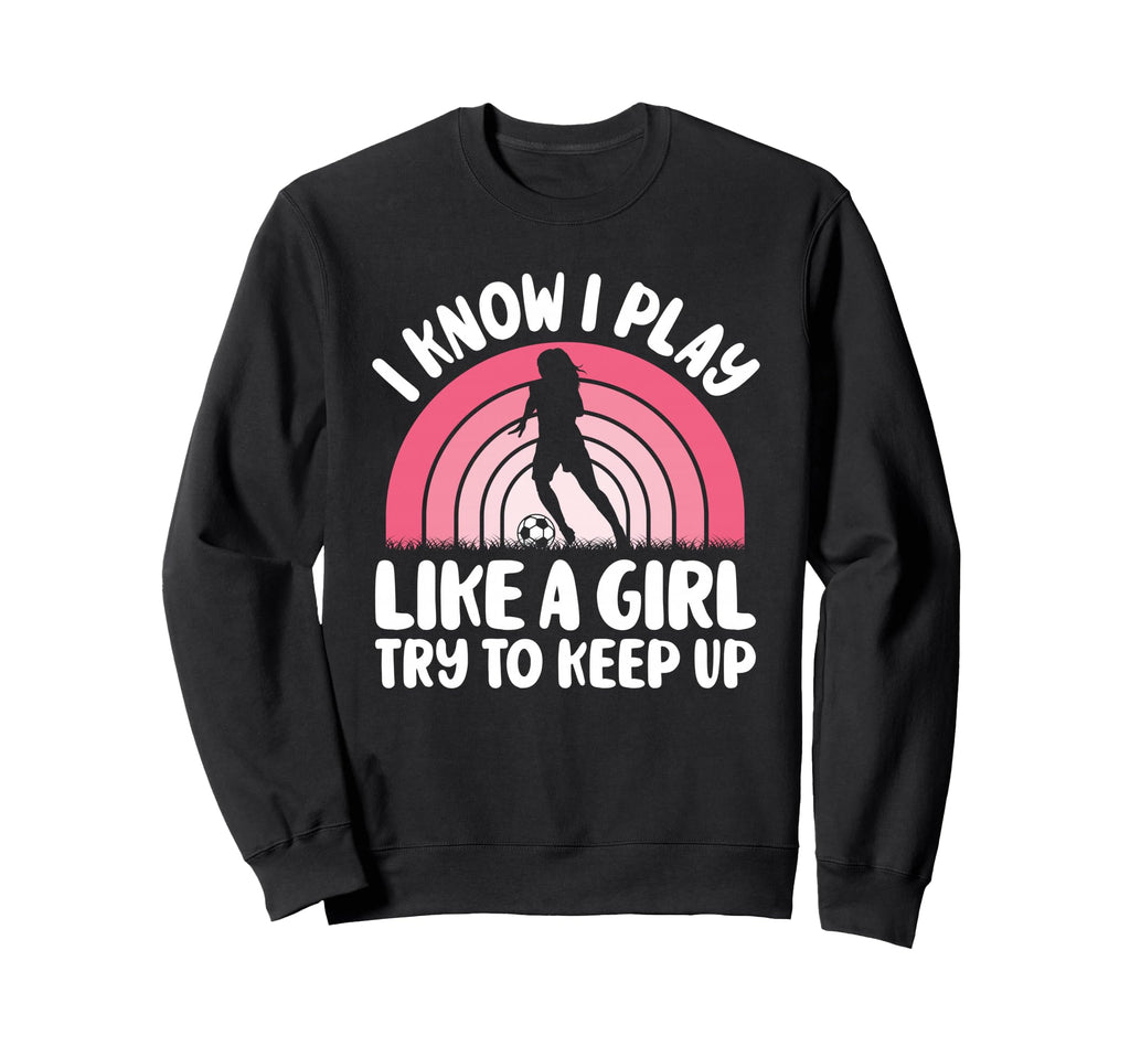 I Know I Play Like Try To Keep Up Sweatshirt - Streetwear Style Men Women