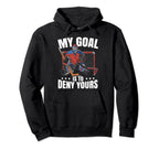 Goalkeeper Ice Hockey Goalie My Goal Is To Hoodie - Novelty Apparel Unisex