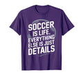 Soccer Is Life Everything Else Is Just T-Shirt - Fun Novelty Design Unisex