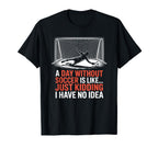 Day Without Soccer Is Like Just Kidding T-Shirt - Trendy Graphic Men Women