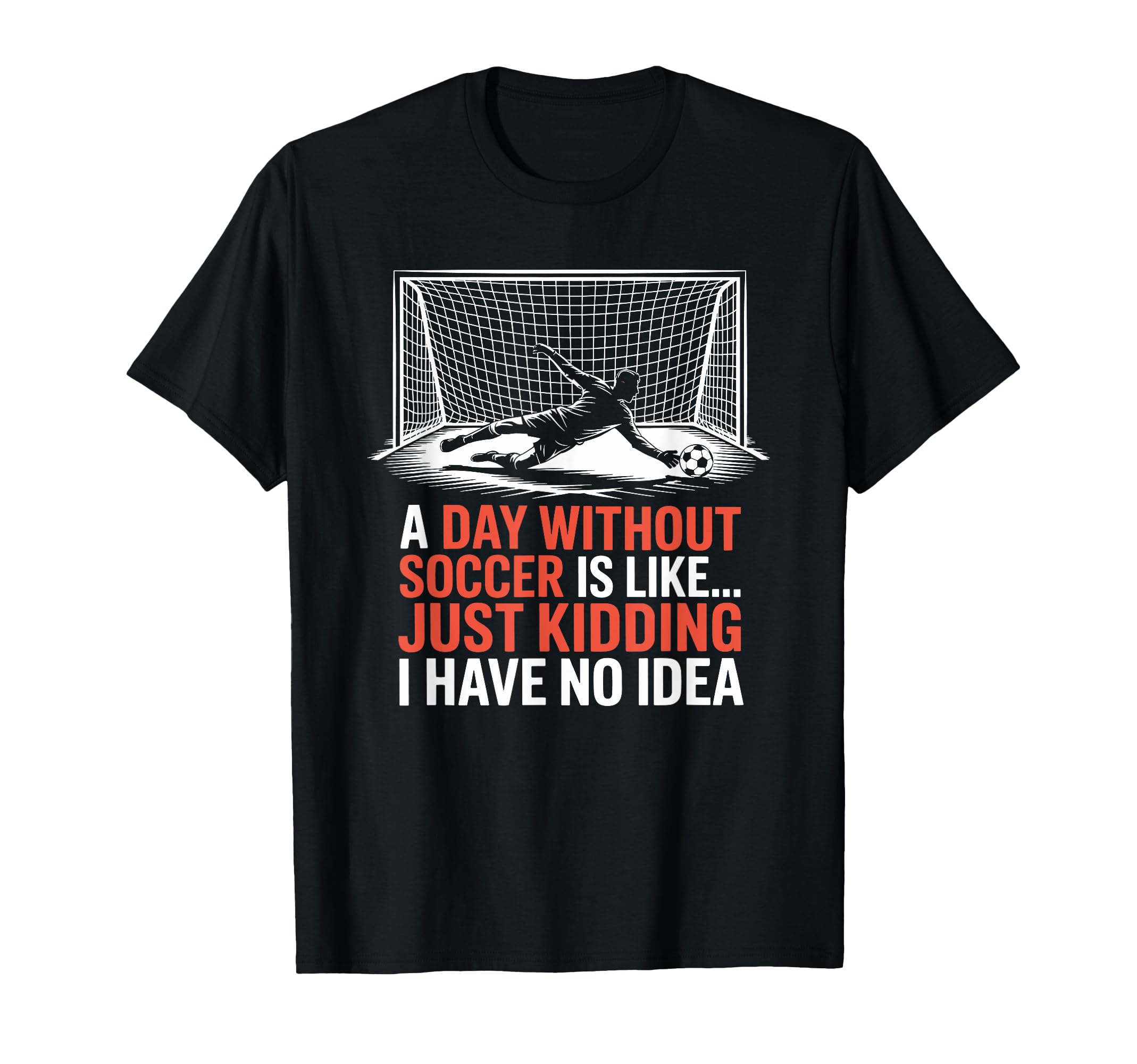 Day Without Soccer Is Like Just Kidding T-Shirt - Trendy Graphic Men Women