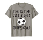 Life Is Like Soccer You Need Goals T-Shirt - Custom Art Print Unisex