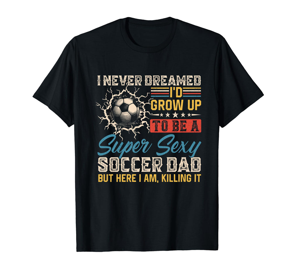 I Never Dreamed Id Grow Up To Be Sexy T-Shirt - Novelty Apparel for Adults