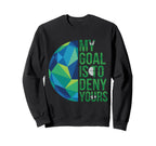 Funny Soccer Goalies My Goal Is To Deny Sweatshirt - Graphic Print Unisex