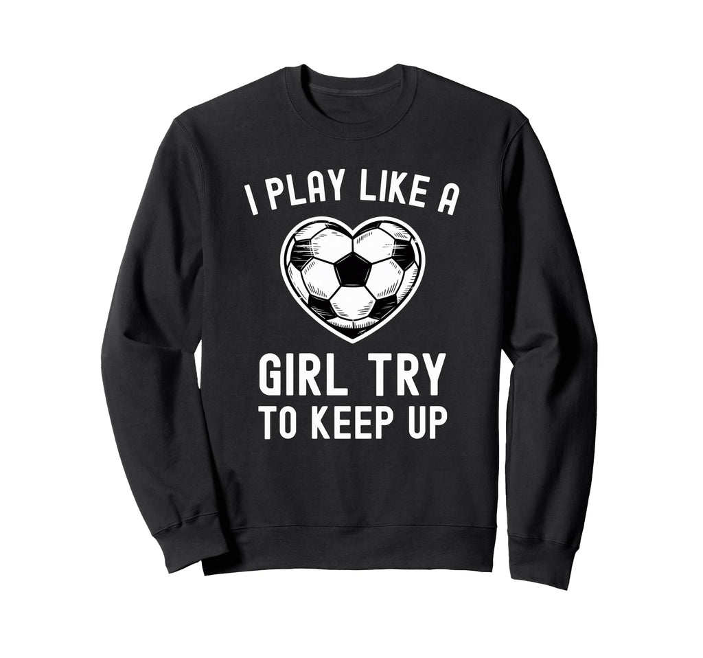 I Play Like Try To Keep Up Soccer Sweatshirt - Graphic Print Men Women