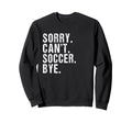 Sorry Cant Soccer Bye Humorous Sweatshirt - Minimalist Print Men Women