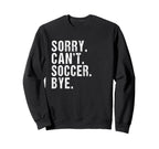 Sorry Cant Soccer Bye Humorous Sweatshirt - Minimalist Print Men Women
