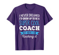 Coach Gifts I Never Dreamed Appreciation T-Shirt - Streetwear Style Unisex