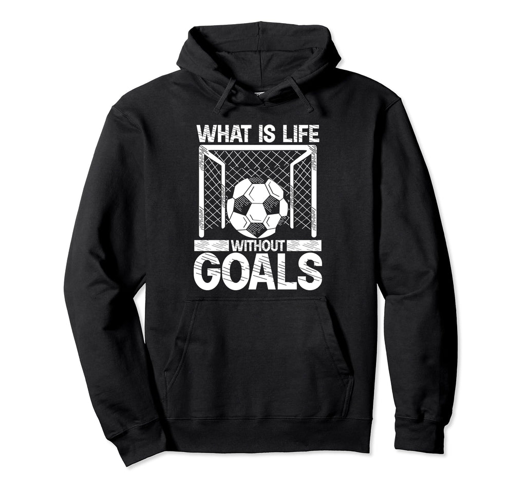 What Is Life Without Goals Soccer Hoodie - Novelty Apparel Men Women