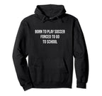 Born To Play Soccer Forced To Go To School Hoodie - Custom Art Print Unisex