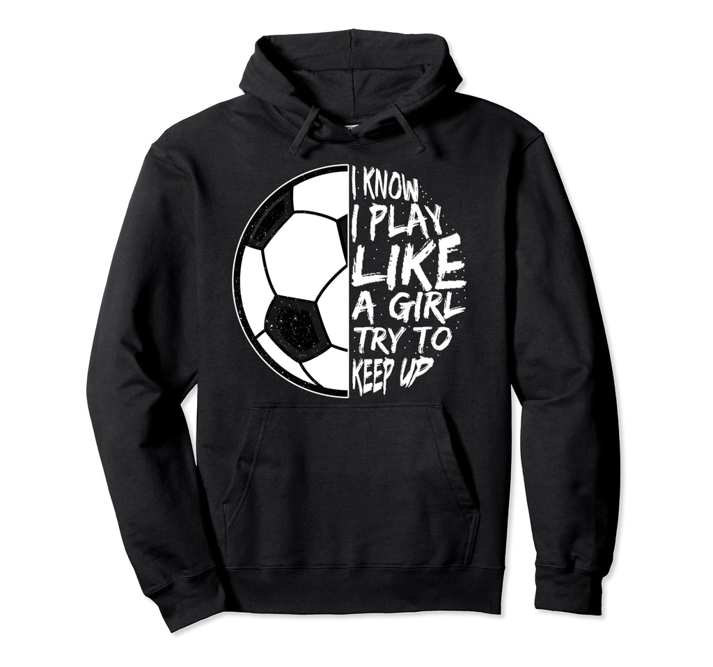 I Know I Play Like To Keep Up Soccer Hoodie - Custom Art Print for Adults
