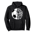 I Know I Play Like To Keep Up Soccer Hoodie - Custom Art Print for Adults