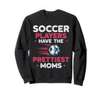 Soccer Players Have Prettiest Moms Sweatshirt - Fun Novelty Design Unisex