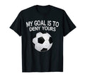 My Goal Is To Deny Yours Soccer Goalie T-Shirt - Novelty Apparel for Adults