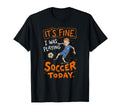 Its Fine I Was Playing Soccer Today T-Shirt - Aesthetic Graphic Unisex