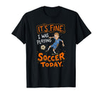 Its Fine I Was Playing Soccer Today T-Shirt - Aesthetic Graphic Unisex