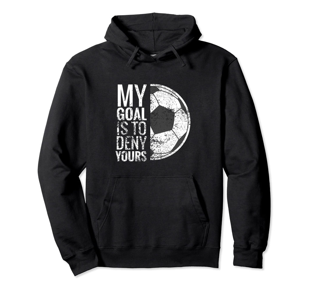 Soccer Goalie My Goal Is To Deny Yours Hoodie - Novelty Apparel Unisex