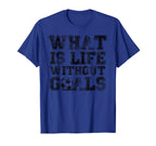 What Is Life Without Goals Funny Soccer T-Shirt - Aesthetic Graphic Unisex