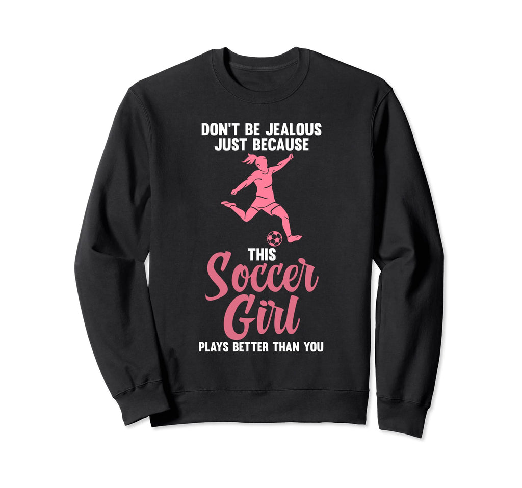 Dont Be Jealous Because Soccer Soccer Sweatshirt - Unique Graphic Unisex