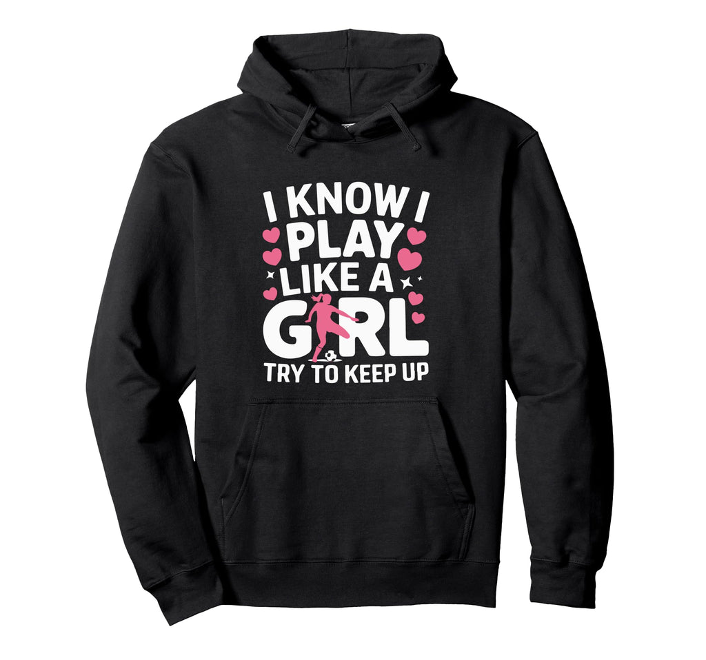 I Know I Play Like Try To Keep Up Soccer Hoodie - Trendy Graphic Men Women