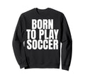 Born To Play Soccer Sweatshirt - Fun Novelty Design for Adults