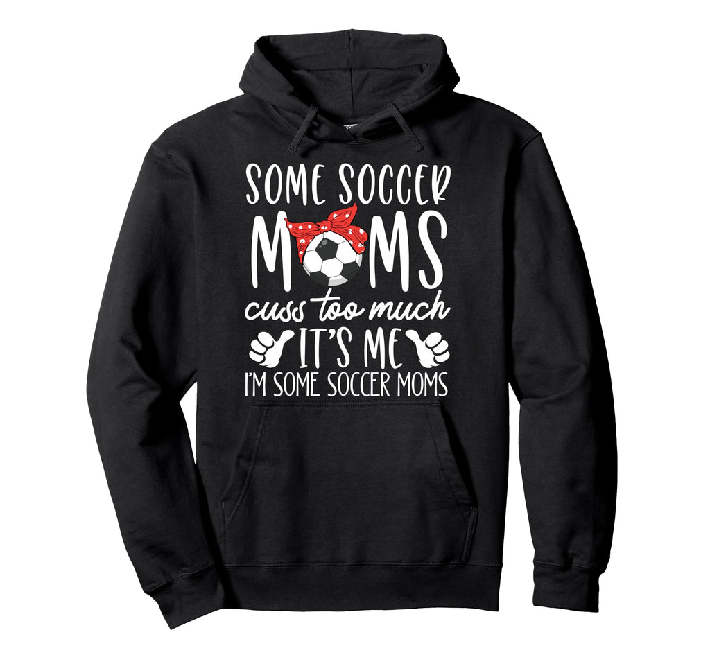 Some Soccer Moms Cuss Too Much Its Me Im Hoodie - Graphic Print Men Women
