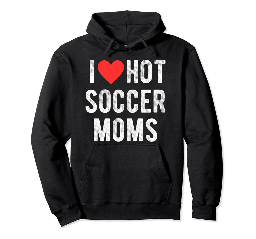 I Love Hot Soccer Moms Funny Sports Mom Hoodie - Unique Graphic Men Women
