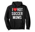 I Love Hot Soccer Moms Funny Sports Mom Hoodie - Unique Graphic Men Women