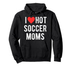 I Love Hot Soccer Moms Funny Sports Mom Hoodie - Unique Graphic Men Women